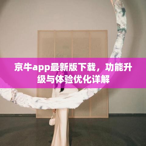 京牛app最新版下载，功能升级与体验优化全解析