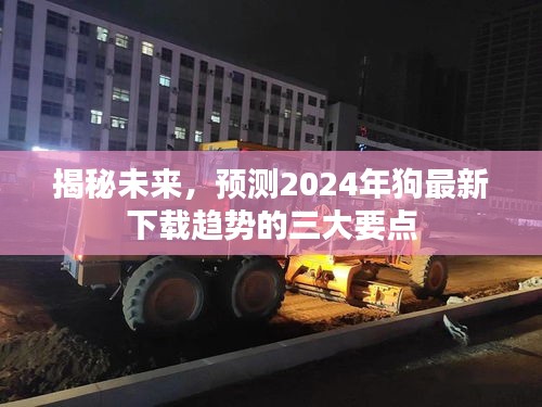 揭秘未来趋势，预测狗年下载趋势三大要点（2024年）