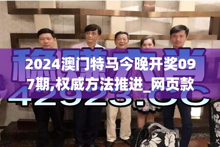 2024澳门特马今晚开奖097期,权威方法推进_网页款15.394