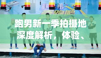 跑男新一季拍摄地深度解析，体验、对比与观众观察报告