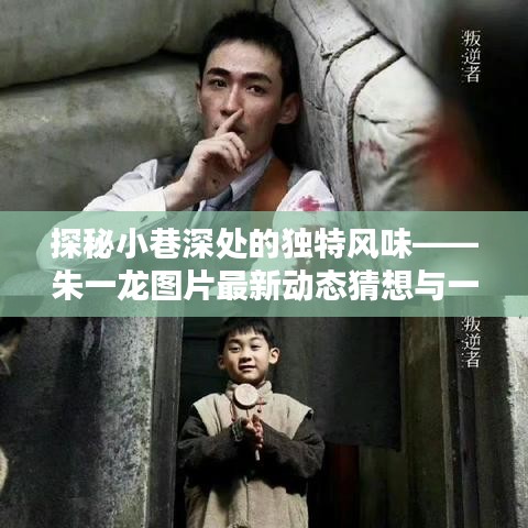 朱一龙最新动态揭秘，小巷特色风味与偶遇的神秘小店