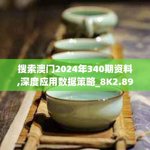 搜索澳门2024年340期资料,深度应用数据策略_8K2.891