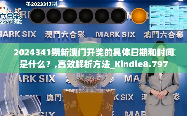 2024341期新澳门开奖的具体日期和时间是什么？,高效解析方法_Kindle8.797