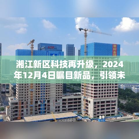 湘江新区科技革新，未来生活潮流瞩目新品发布于2024年12月4日