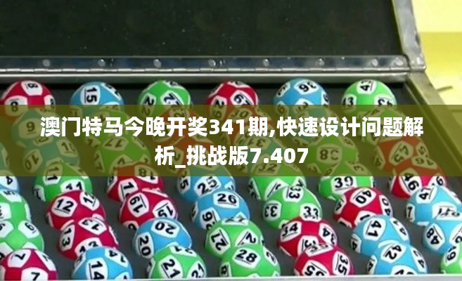 澳门特马今晚开奖341期,快速设计问题解析_挑战版7.407