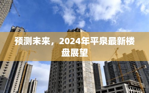 2024年平泉最新楼盘展望，预测未来发展趋势