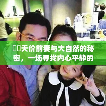天价前妻与自然的奥秘，心灵平静之旅
