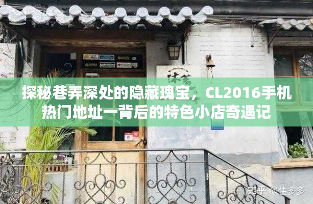 巷弄深处的隐藏瑰宝，CL2016手机热门地址背后的特色小店奇遇探秘