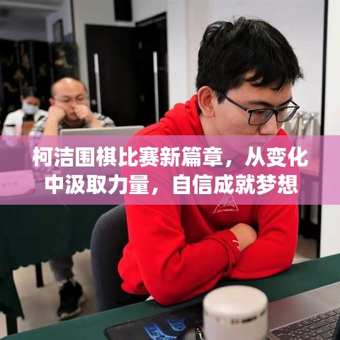 柯洁开启围棋新篇章，变化中汲取力量，自信成就梦想之旅