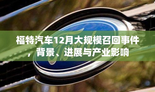 福特汽车大规模召回事件揭秘，背景、进展及产业震荡