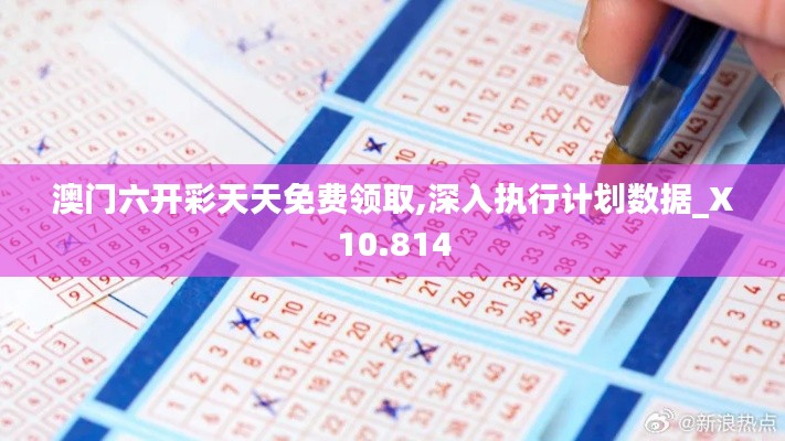澳门六开彩天天免费领取,深入执行计划数据_X10.814