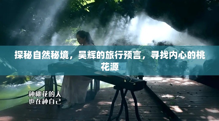 吴辉探秘自然秘境，寻找内心的桃花源之旅