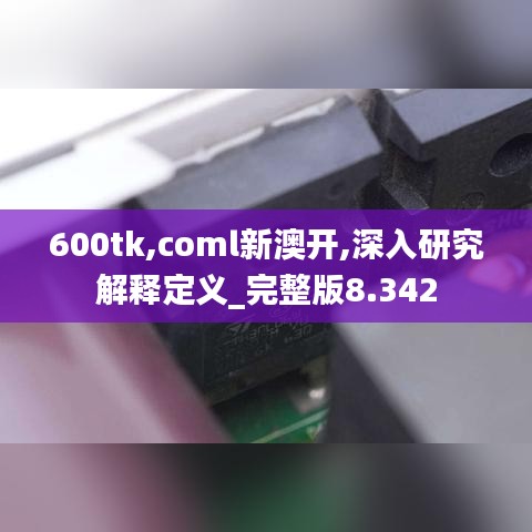 600tk,coml新澳开,深入研究解释定义_完整版8.342