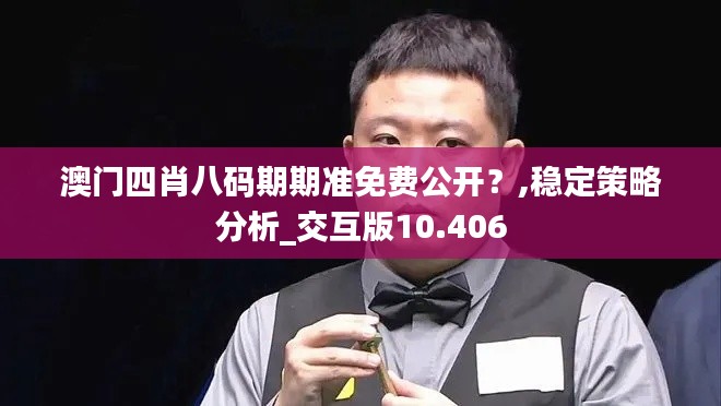 澳门四肖八码期期准免费公开？,稳定策略分析_交互版10.406
