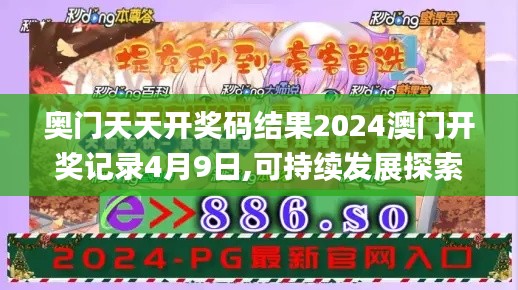 奥门天天开奖码结果2024澳门开奖记录4月9日,可持续发展探索_高级版4.533