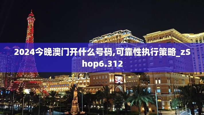 2024今晚澳门开什么号码,可靠性执行策略_zShop6.312