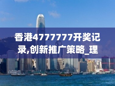 香港4777777开奖记录,创新推广策略_理财版5.113