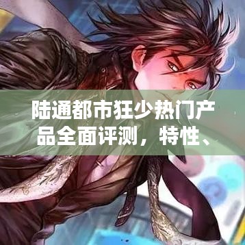 陆通都市狂少热门产品深度解析，特性、体验、竞品对比及用户群体分析全攻略