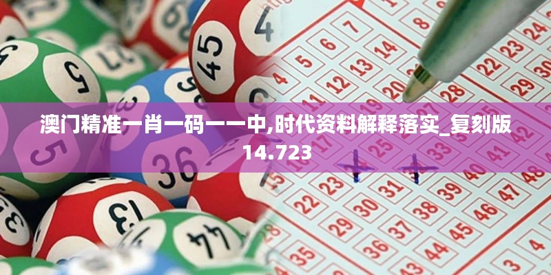 澳门精准一肖一码一一中,时代资料解释落实_复刻版14.723