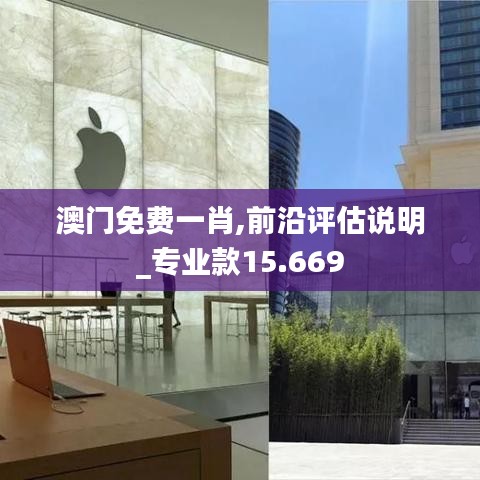 澳门免费一肖,前沿评估说明_专业款15.669
