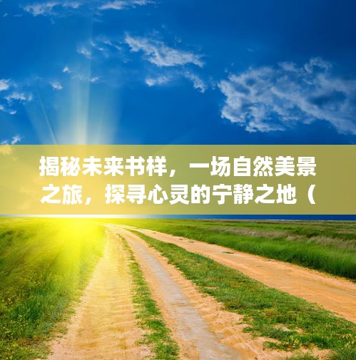 揭秘未来书样，心灵宁静之地的自然美景探寻（XXXX年XX月XX日）