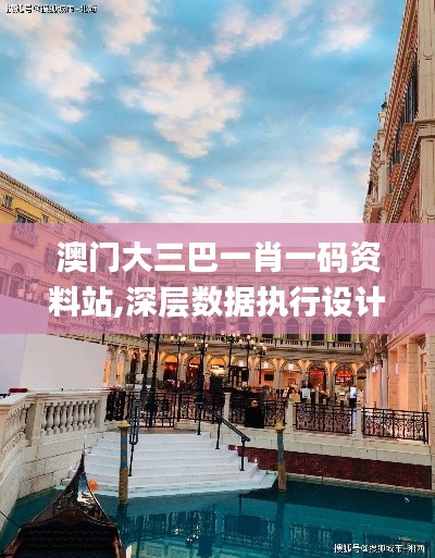 澳门大三巴一肖一码资料站,深层数据执行设计_HarmonyOS6.390