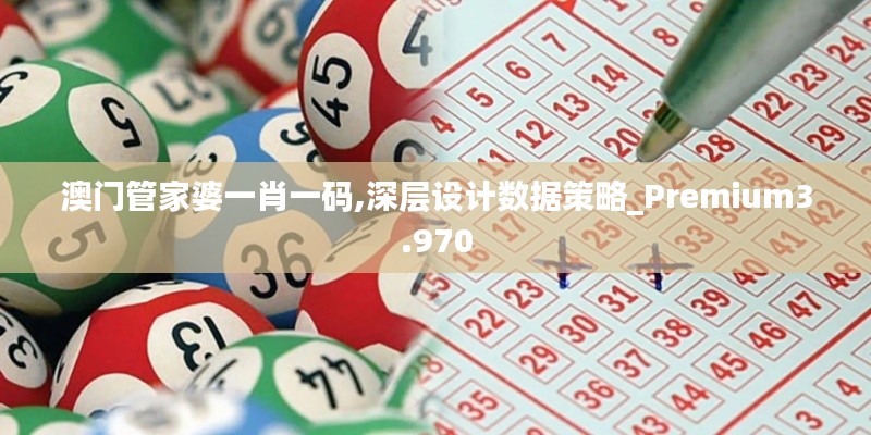 澳门管家婆一肖一码,深层设计数据策略_Premium3.970