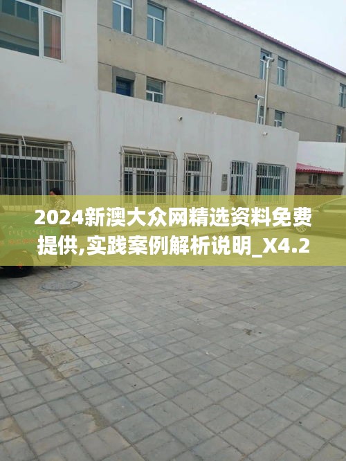 2024新澳大众网精选资料免费提供,实践案例解析说明_X4.247