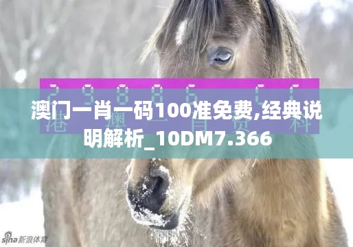 澳门一肖一码100准免费,经典说明解析_10DM7.366