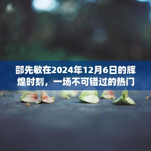 邵先敏在2024年12月6日的辉煌时刻，热门盛事不容错过