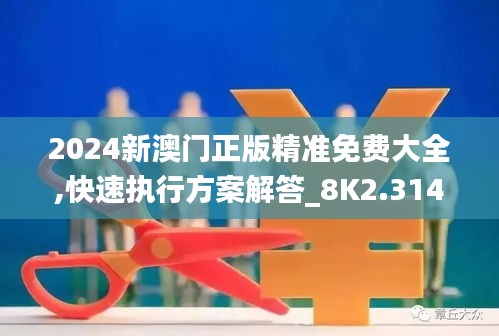 2024新澳门正版精准免费大全,快速执行方案解答_8K2.314