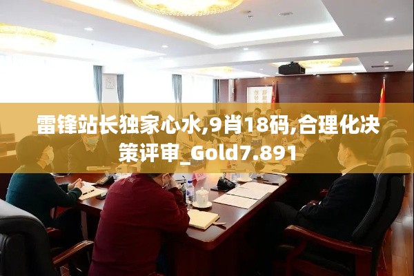 雷锋站长独家心水,9肖18码,合理化决策评审_Gold7.891