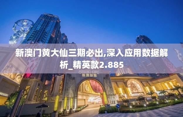 新澳门黄大仙三期必出,深入应用数据解析_精英款2.885
