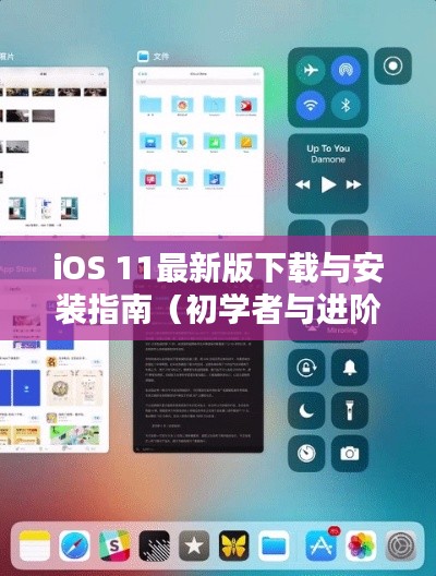iOS 11最新版下载与安装指南，适合初学者与进阶用户的教学
