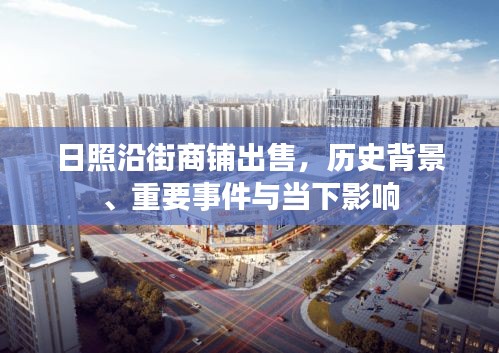 日照沿街商铺出售，历史背景、重大事件与当下影响综述
