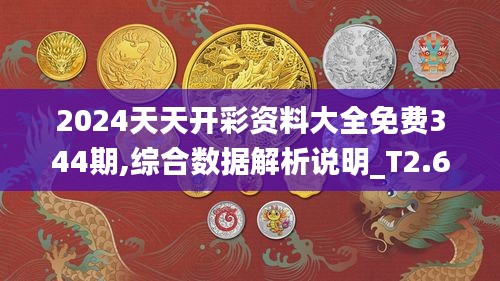 2024天天开彩资料大全免费344期,综合数据解析说明_T2.621