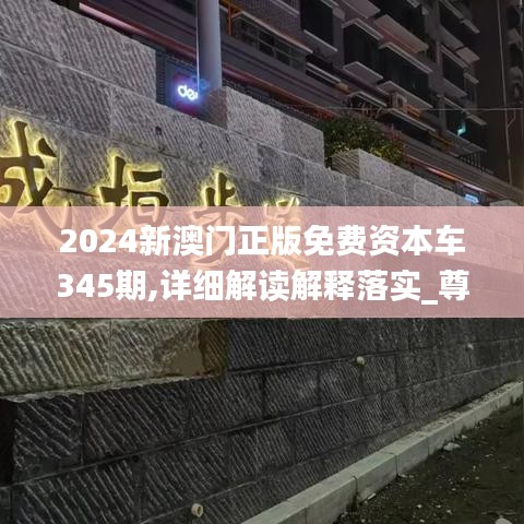 2024新澳门正版免费资本车345期,详细解读解释落实_尊贵款2.417