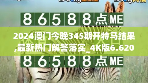 2024澳门今晚345期开特马结果,最新热门解答落实_4K版6.620