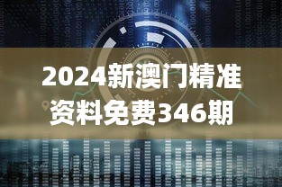 2024新澳门精准资料免费346期,调整方案执行细节_HDR版4.314