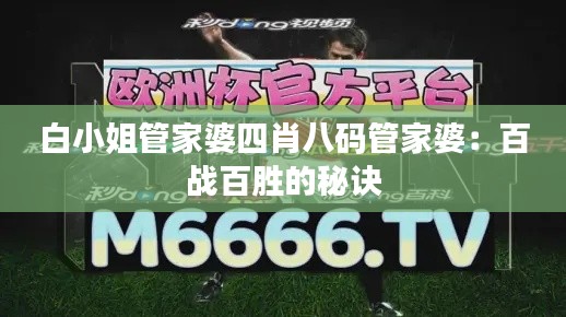 白小姐管家婆四肖八码管家婆：百战百胜的秘诀