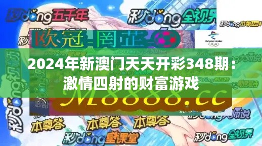 2024年新澳门天天开彩348期：激情四射的财富游戏
