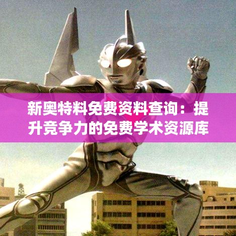 新奥特料免费资料查询：提升竞争力的免费学术资源库