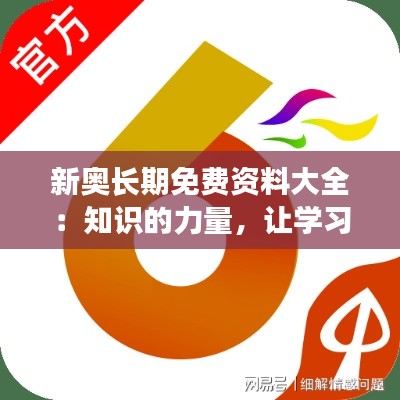 新奥长期免费资料大全：知识的力量，让学习变得触手可及