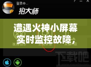 火神小屏幕实时监控故障深度解析及应对方案