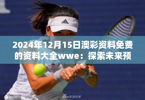 2024年12月15日澳彩资料免费的资料大全wwe：探索未来预测的新风向
