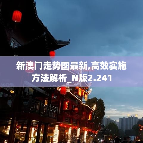 新澳门走势图最新,高效实施方法解析_N版2.241