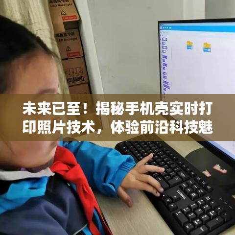 实时打印手机壳照片技术揭秘，引领潮流生活新时代的科技魅力