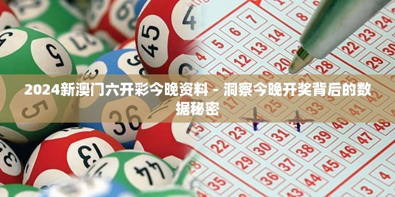 2024新澳门六开彩今晚资料 - 洞察今晚开奖背后的数据秘密