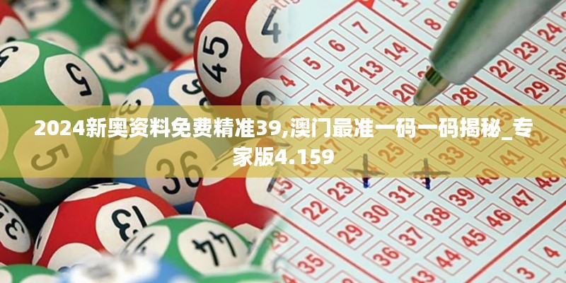 2024新奥资料免费精准39,澳门最准一码一码揭秘_专家版4.159