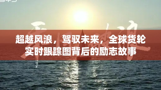 超越风浪，驾驭未来，全球货轮实时跟踪图背后的励志篇章